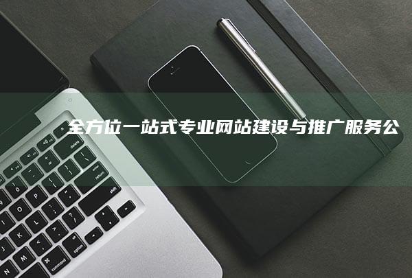 全方位一站式专业网站建设与推广服务公司